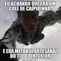EU ACHANDO QUE ERA UM GOLE DE CAIPIRINHA E ERA METANOL ARTESANAL DO TIO DO INTERIOR