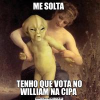 ME SOLTA TENHO QUE VOTA NO WILLIAM NA CIPA 