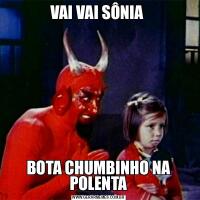 VAI VAI SÔNIA BOTA CHUMBINHO NA POLENTA