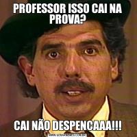 PROFESSOR ISSO CAI NA PROVA?CAI NÃO DESPENCAAA!!!