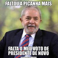 FALTOU A PICANHA MAISFALTA O MEU VOTO DE PRESIDENTE DE NOVO
