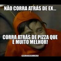 NÃO CORRA ATRÁS DE EX...CORRA ATRÁS DE PIZZA QUE É MUITO MELHOR!

