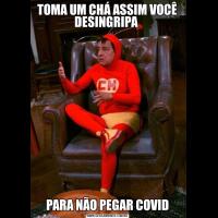 TOMA UM CHÁ ASSIM VOCÊ DESINGRIPA PARA NÃO PEGAR COVID