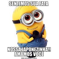 SENTIMOS SUA FATA NOSSA JAPONEZINHA!! AMAMOS VOCÊ