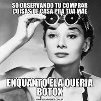 SÓ OBSERVANDO TU COMPRAR COISAS DE CASA PRA TUA MÃEENQUANTO ELA QUERIA
BOTOX