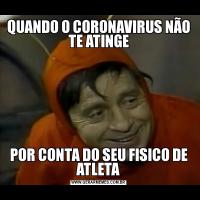 QUANDO O CORONAVIRUS NÃO TE ATINGEPOR CONTA DO SEU FISICO DE ATLETA