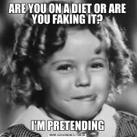 ARE YOU ON A DIET OR ARE YOU FAKING IT?I'M PRETENDING