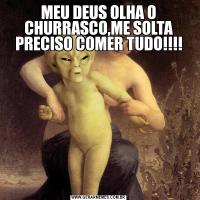 MEU DEUS OLHA O CHURRASCO,ME SOLTA PRECISO COMER TUDO!!!!