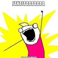 JANAIAAAAAAAA