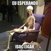 EU ESPERANDOISOC LIGAR.