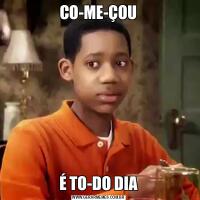 CO-ME-ÇOUÉ TO-DO DIA