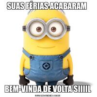 SUAS FÉRIAS ACABARAM BEM-VINDA DE VOLTA SIIIIL