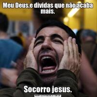 Meu Deus,e dividas que não acaba mais.Socorro jesus.