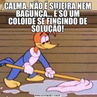 CALMA, NÃO É SUJEIRA NEM BAGUNÇA... É SÓ UM COLOIDE SE FINGINDO DE SOLUÇÃO!