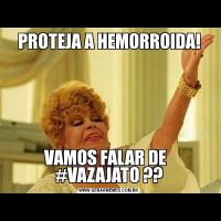 PROTEJA A HEMORROIDA!VAMOS FALAR DE   #VAZAJATO ??