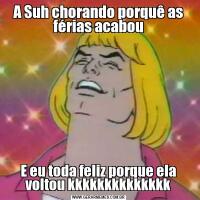 A Suh chorando porquê as férias acabouE eu toda feliz porque ela voltou kkkkkkkkkkkkkk