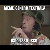 MEME, GÊNERO TEXTUAL?ISSO, ISSO, ISSO!
