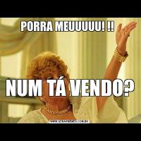 PORRA MEUUUUU! !!  NUM TÁ VENDO? 
