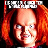 EIS QUE SEU CHUSH TEM NOVAS PAQUERAS 