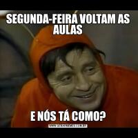 SEGUNDA-FEIRA VOLTAM AS AULASE NÓS TÁ COMO?