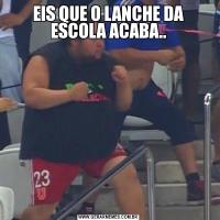 EIS QUE O LANCHE DA ESCOLA ACABA..