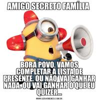 AMIGO SECRETO FAMÍLIA BORA POVO. VAMOS COMPLETAR A LISTA DE PRESENTE. OU NÃO  VAI GANHAR NADA. OU VAI GANHAR O QUE EU QUIZER...