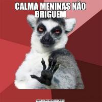 CALMA MENINAS NÃO BRIGUEM