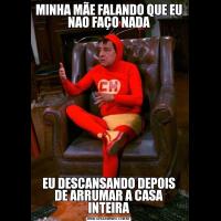 MINHA MÃE FALANDO QUE EU NAO FAÇO NADAEU DESCANSANDO DEPOIS DE ARRUMAR A CASA INTEIRA