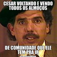 CESAR VOLTANDO E VENDO TODOS OS ALMOÇOSDE COMUNIDADE QUE ELE TEM PRA IR