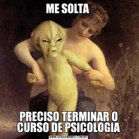 ME SOLTA PRECISO TERMINAR O CURSO DE PSICOLOGIA