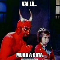 VAI LÁ...MUDA A DATA