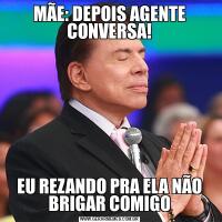MÃE: DEPOIS AGENTE CONVERSA!EU REZANDO PRA ELA NÃO BRIGAR COMIGO