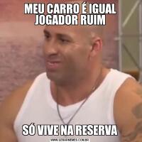 MEU CARRO É IGUAL JOGADOR RUIMSÓ VIVE NA RESERVA