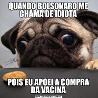 QUANDO BOLSONARO ME CHAMA DE IDIOTAPOIS EU APOEI A COMPRA DA VACINA