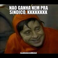 NAO GANHA NEM PRA SINDICO, KKKKKKKK