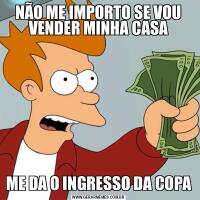 NÃO ME IMPORTO SE VOU VENDER MINHA CASAME DA O INGRESSO DA COPA