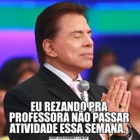 EU REZANDO PRA PROFESSORA NÃO PASSAR ATIVIDADE ESSA SEMANA. 