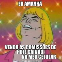 EU AMANHÃ VENDO AS COMISSÕES DE HOJE CAINDO 
                  NO MEU CELULAR