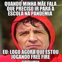 QUANDO MINHA MÃE FALA QUE PRECISO IR PARA A ESCOLA NA PANDEMIA EU: LOGO AGORA QUE ESTOU JOGANDO FREE FIRE