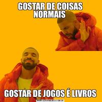 GOSTAR DE COISAS NORMAIS GOSTAR DE JOGOS É LIVROS