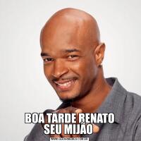 BOA TARDE RENATO
SEU MIJÃO 