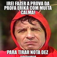 IREI FAZER A PROVA DA PROFA ERIKA COM MUITA CALMA!PARA TIRAR NOTA DEZ 