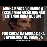 MINHA REAÇÃO QUANDO A PESSOA VEM FALAR QUE NÃO ENTENDO NADA DE SEXOPOR CAUSA DA MINHA CARA E APARENCIA DE CRIANÇA