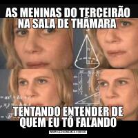 AS MENINAS DO TERCEIRÃO NA SALA DE THÂMARA TENTANDO ENTENDER DE QUEM EU TÔ FALANDO