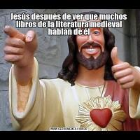 Jesús después de ver que muchos libros de la literatura medieval hablan de él