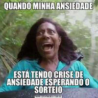 QUANDO MINHA ANSIEDADEESTÁ TENDO CRISE DE ANSIEDADE ESPERANDO O SORTEIO