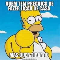 QUEM TEM PREGUIÇA DE FAZER LIÇÃO DE CASA MAS QUER TIRAR 10 