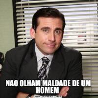 NAO OLHAM MALDADE DE UM HOMEM 