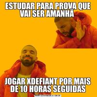 ESTUDAR PARA PROVA QUE VAI SER AMANHÃ JOGAR XDEFIANT POR MAIS DE 10 HORAS SEGUIDAS