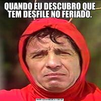 QUANDO EU DESCUBRO QUE TEM DESFILE NO FERIADO.